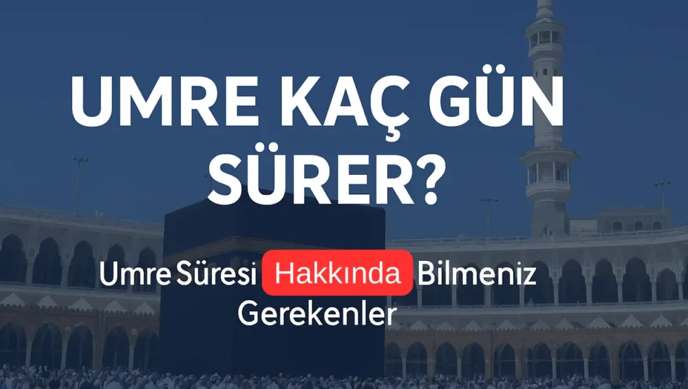 umre kaç gün sürer, ihram kaç gün sürer, umre kaç günde biter, kaç günlük umre, umre kaç günlük